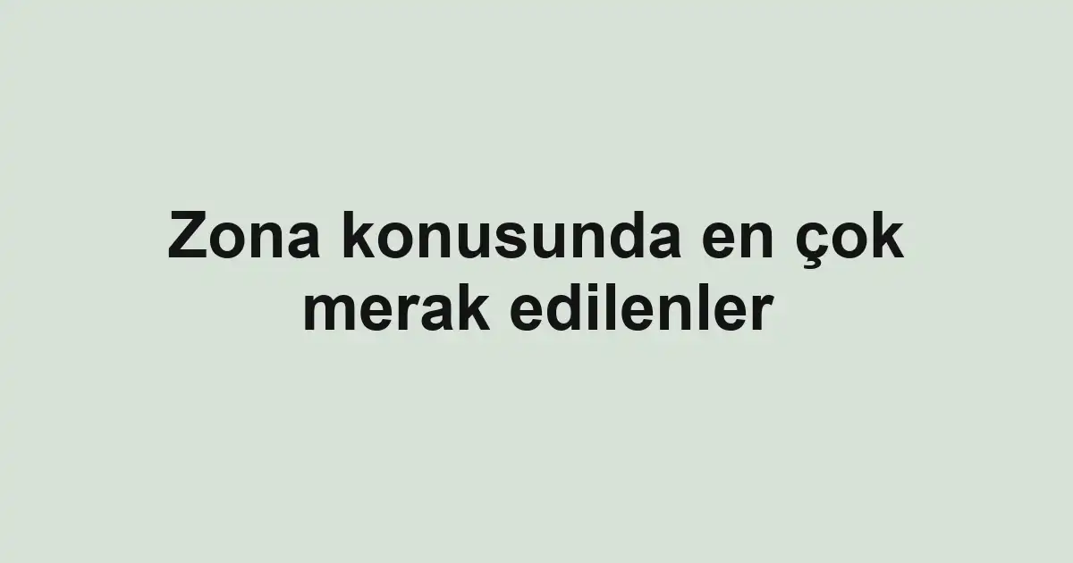 Zona konusunda en çok merak edilenler